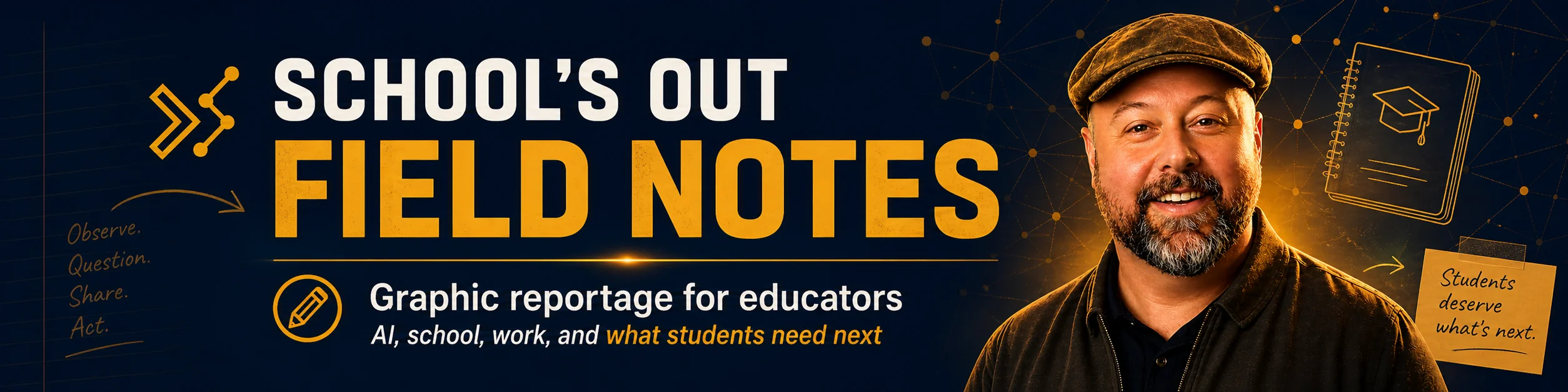 School's Out Field Notes: practical writing for educators about AI, school, work, and what students need next